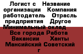 Логист с › Название организации ­ Компания-работодатель › Отрасль предприятия ­ Другое › Минимальный оклад ­ 1 - Все города Работа » Вакансии   . Ханты-Мансийский,Советский г.